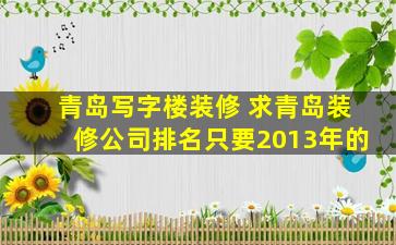 青岛写字楼装修 求青岛装修*排名只要2013年的